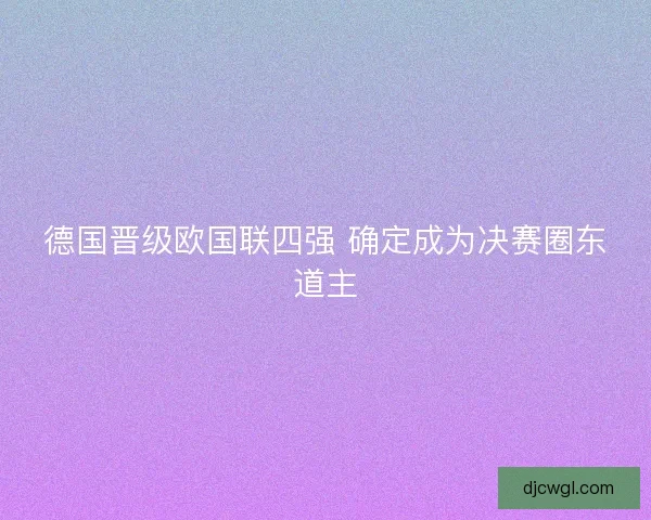 德国晋级欧国联四强 确定成为决赛圈东道主