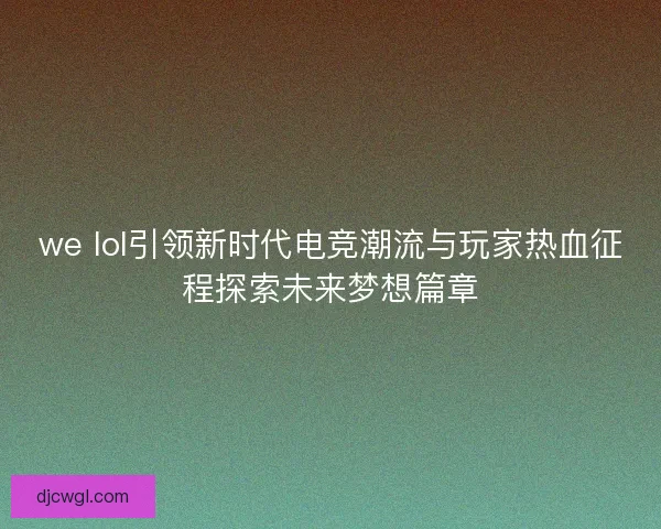 we lol引领新时代电竞潮流与玩家热血征程探索未来梦想篇章