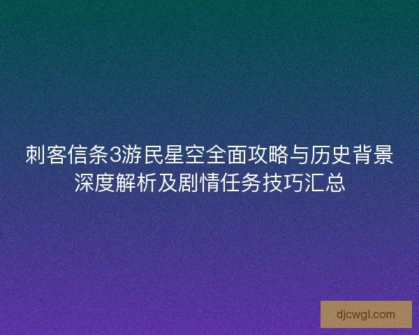 刺客信条3游民星空全面攻略与历史背景深度解析及剧情任务技巧汇总