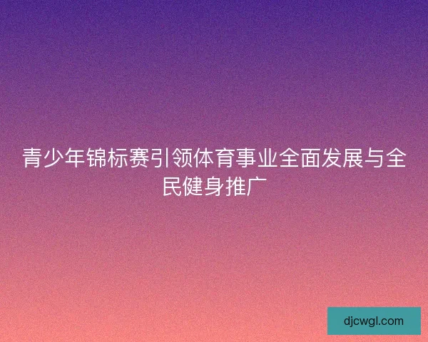 青少年锦标赛引领体育事业全面发展与全民健身推广